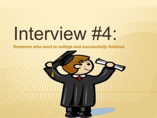 Interview #4: Someone who went to college and successfully finished.  