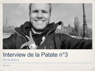 Interview de la Patate n°3
Par ses lecteurs

Mai 2012
 