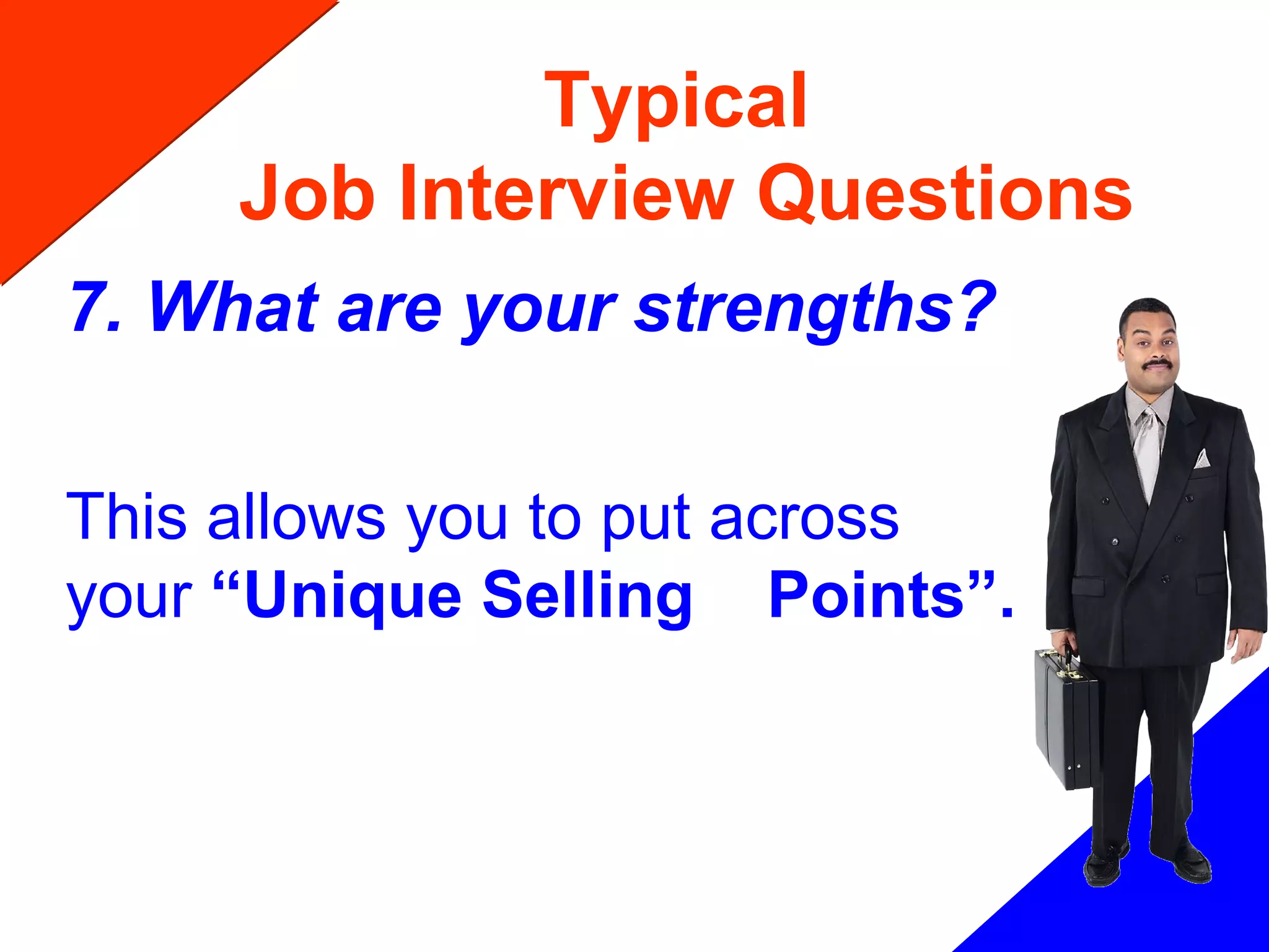 Typical
Job Interview Questions
7. What are your strengths?
This allows you to put across
your “Unique Selling Points”.
 