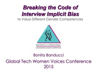 Breaking the Code of
Interview Implicit Bias
to Value Different Gender Competencies
Bonita Banducci
Global Tech Women Voices Conference
2015
 