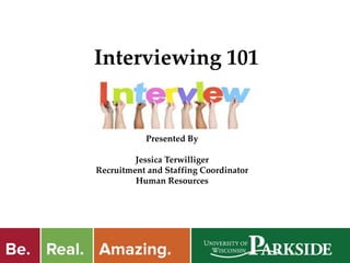 Interviewing 101
Presented By
Jessica Terwilliger
Recruitment and Staffing Coordinator
Human Resources
 