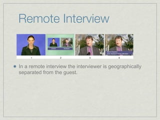 Remote Interview


In a remote interview the interviewer is geographically
separated from the guest.
 