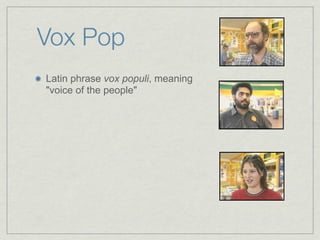 Vox Pop
Latin phrase vox populi, meaning
"voice of the people"
 