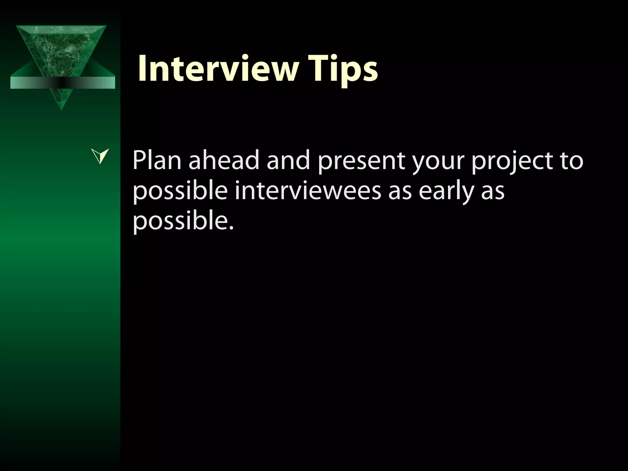 Interview Tips

 Plan ahead and present your project to
   possible interviewees as early as
   possible.
 