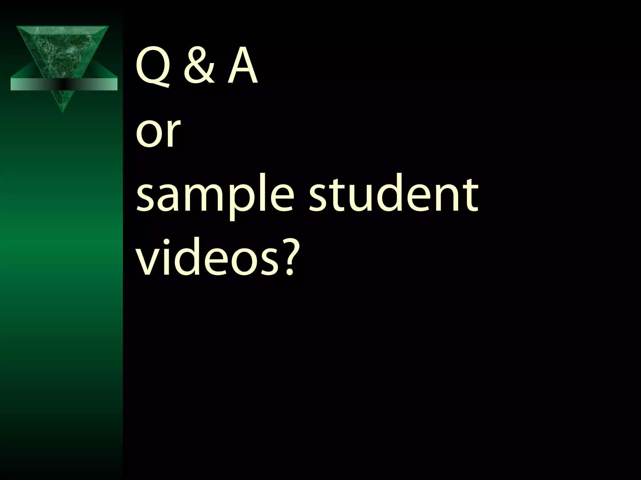 Q&A
or
sample student
videos?
 
