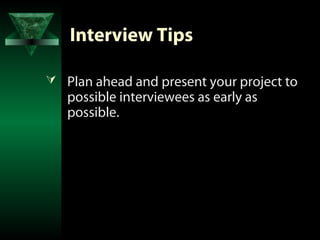 Interview Tips

 Plan ahead and present your project to
   possible interviewees as early as
   possible.
 
