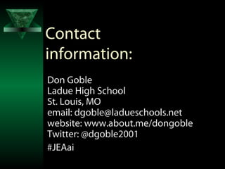 Contact
information:
Don Goble
Ladue High School
St. Louis, MO
email: dgoble@ladueschools.net
website: www.about.me/dongoble
Twitter: @dgoble2001
#JEAai
 
