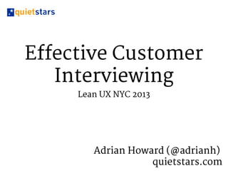 Effective Customer
Interviewing
Lean UX NYC 2013
Adrian Howard (@adrianh)
quietstars.com
 