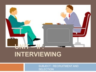 UNIT – II :
INTERVIEWING
SUBJECT : RECRUITMENT AND
SELECTION
 