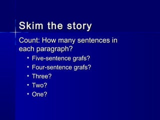 Skim the storySkim the story
Count: How many sentences inCount: How many sentences in
each paragraph?each paragraph?
• Five-sentence grafs?Five-sentence grafs?
• Four-sentence grafs?Four-sentence grafs?
• Three?Three?
• Two?Two?
• One?One?
 
