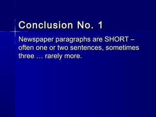 Conclusion No. 1Conclusion No. 1
Newspaper paragraphs are SHORT –Newspaper paragraphs are SHORT –
often one or two sentences, sometimesoften one or two sentences, sometimes
three … rarely more.three … rarely more.
 