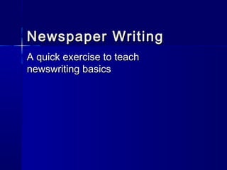 Newspaper WritingNewspaper Writing
A quick exercise to teachA quick exercise to teach
newswriting basicsnewswriting basics
 
