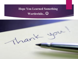 Hope You Learned Something
Worthwhile.. 
 