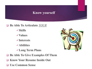 Know yourself
 Be Able To Articulate YOUR
 Skills
 Values
 Interests
 Abilities
 Long Term Plans
 Be Able To Give Examples Of Them
 Know Your Resume Inside Out
 Use Common Sense
 