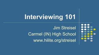 Interviewing 101
Jim Streisel
Carmel (IN) High School
www.hilite.org/streisel
 