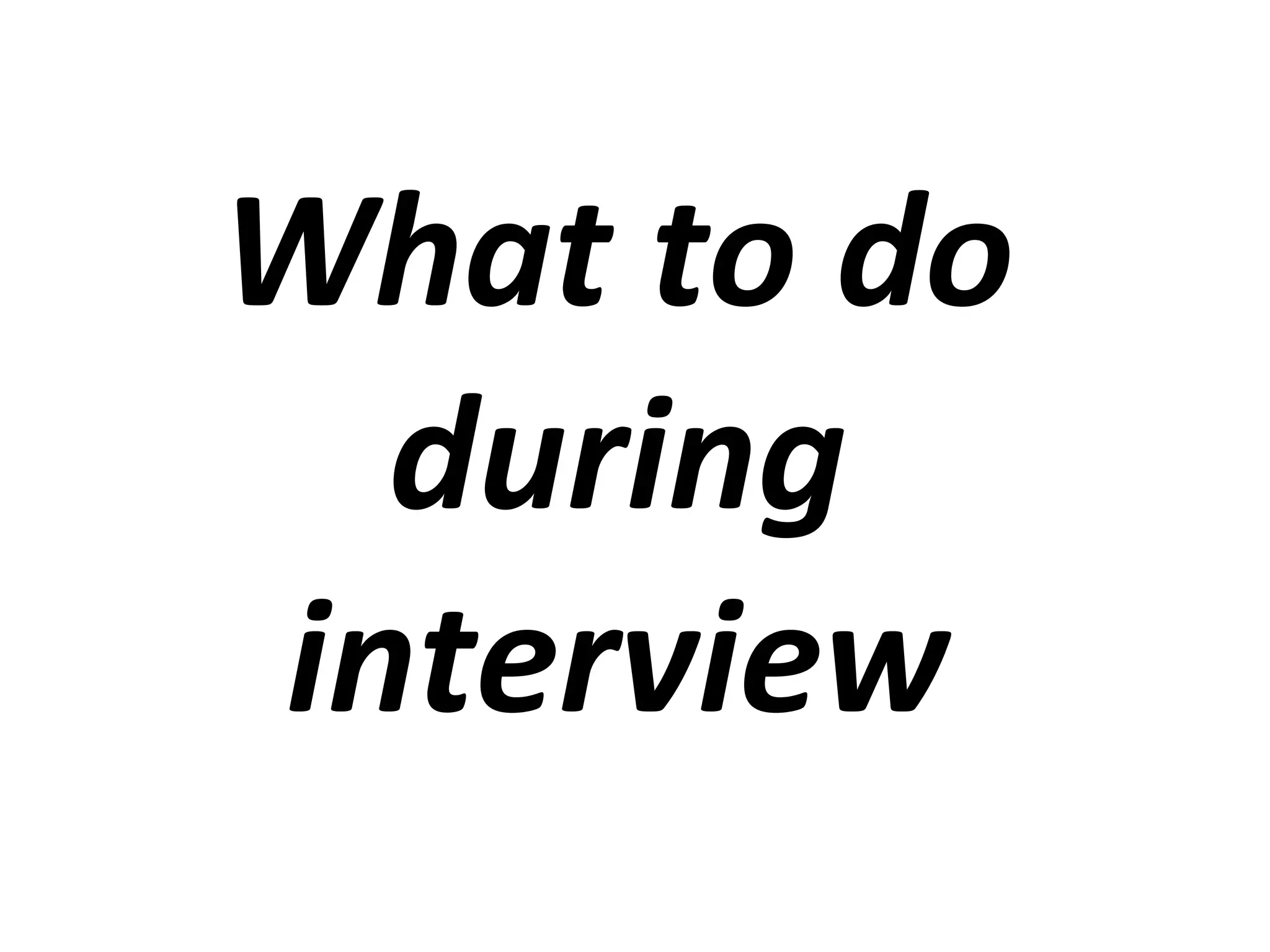 What to do 
during 
interview 
 