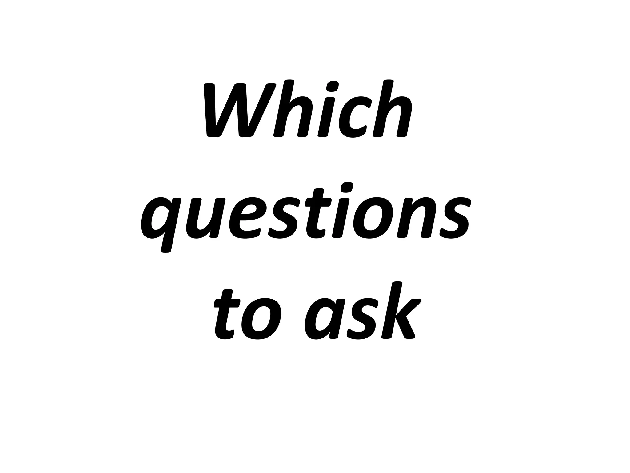 Which 
questions 
to ask 
 