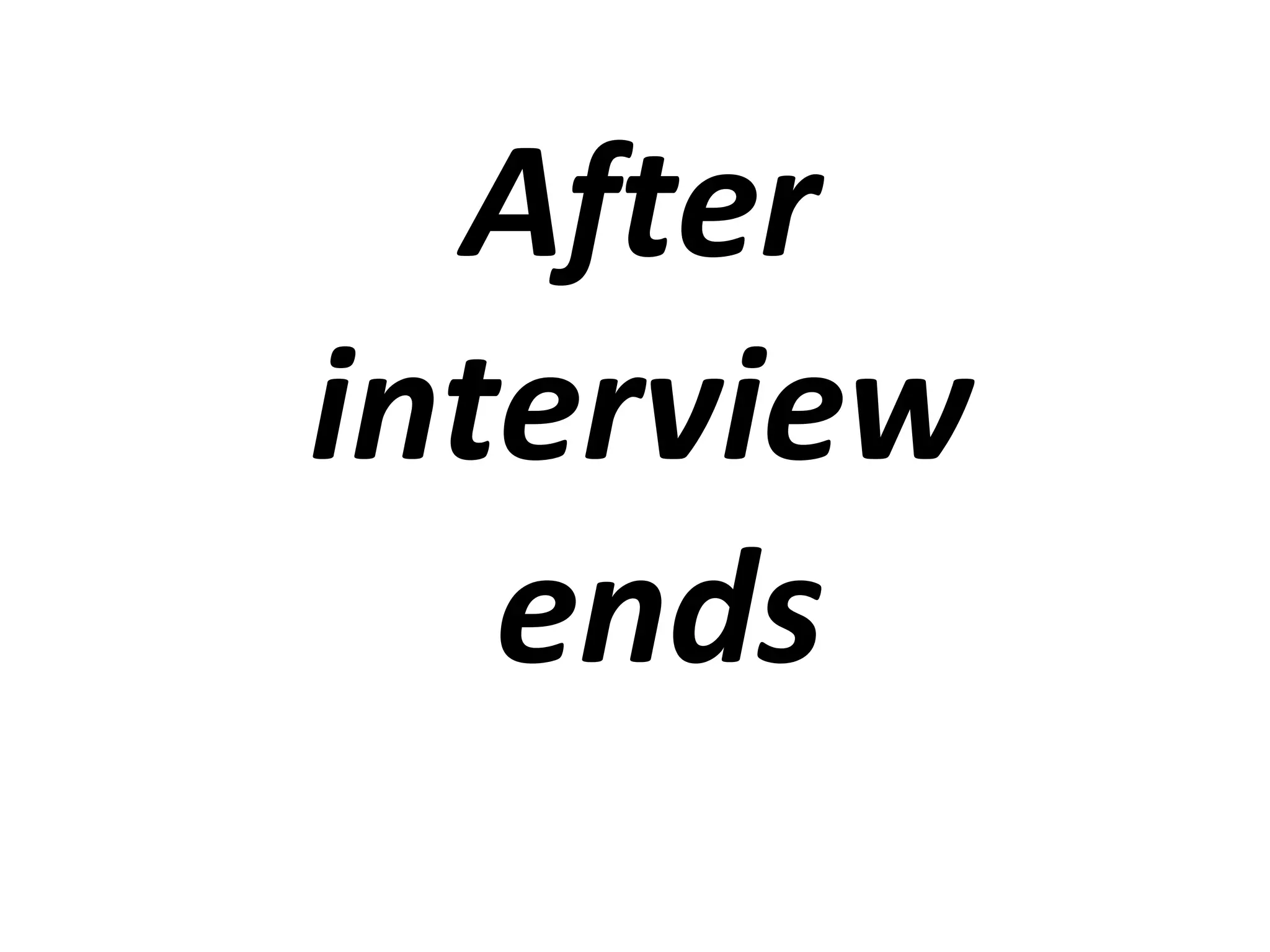 After 
interview 
ends 
 