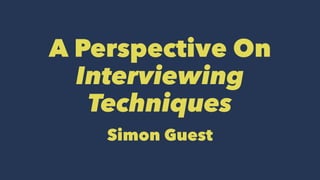A Perspective On
Interviewing
Techniques
Simon Guest
 