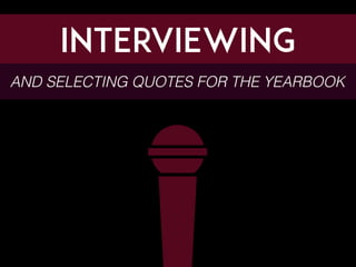 Interviewing
AND SELECTING QUOTES FOR THE YEARBOOK
 