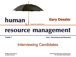 © 2005 Prentice Hall Inc.
All rights reserved.
PowerPoint Presentation by Charlie Cook
The University of West Alabama
t e n t h e d i t i o n
Gary Dessler
Chapter 7 Part 2 Recruitment and Placement
Interviewing Candidates
 