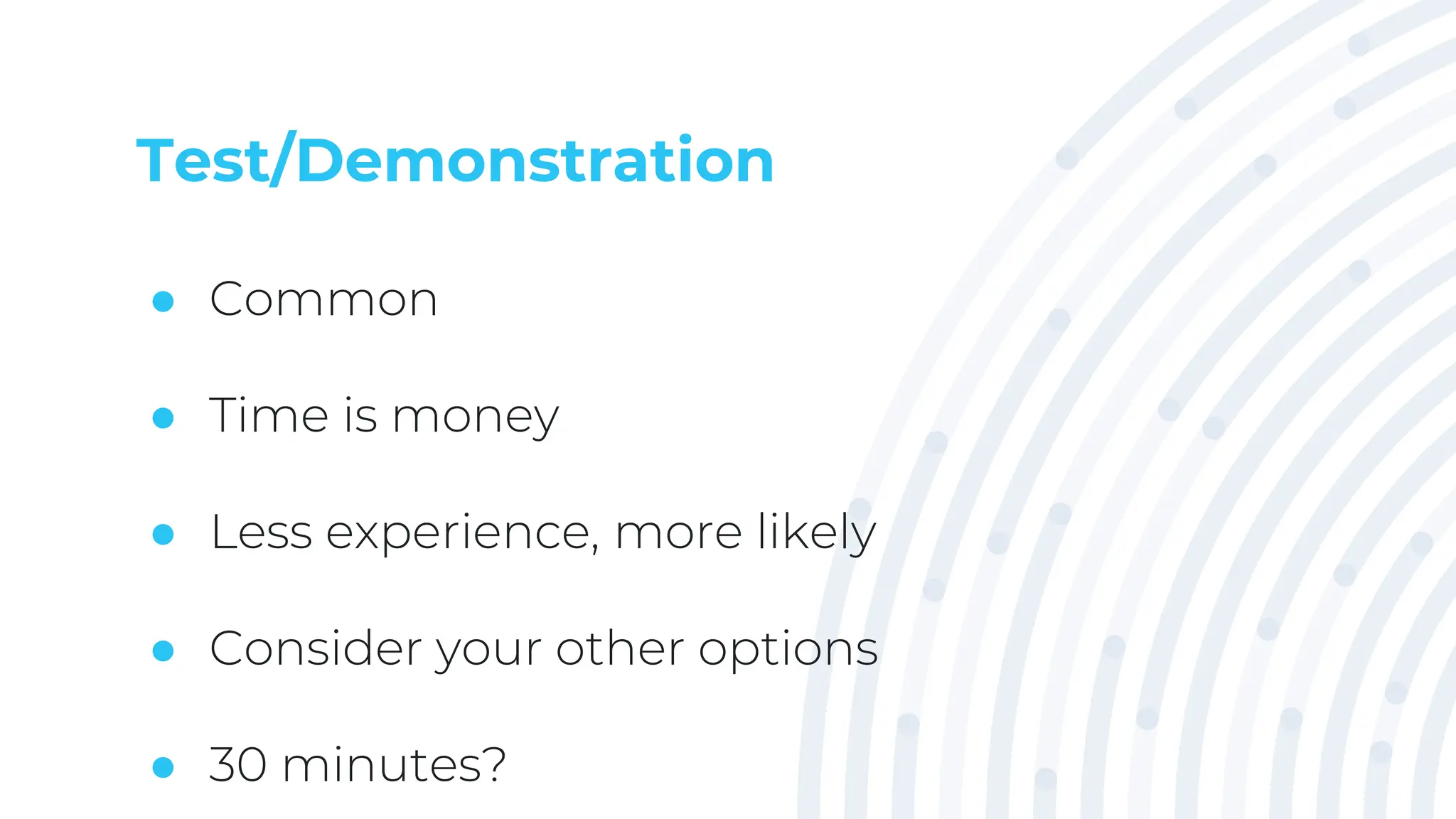 Test/Demonstration
● Common
● Time is money
● Less experience, more likely
● Consider your other options
● 30 minutes?