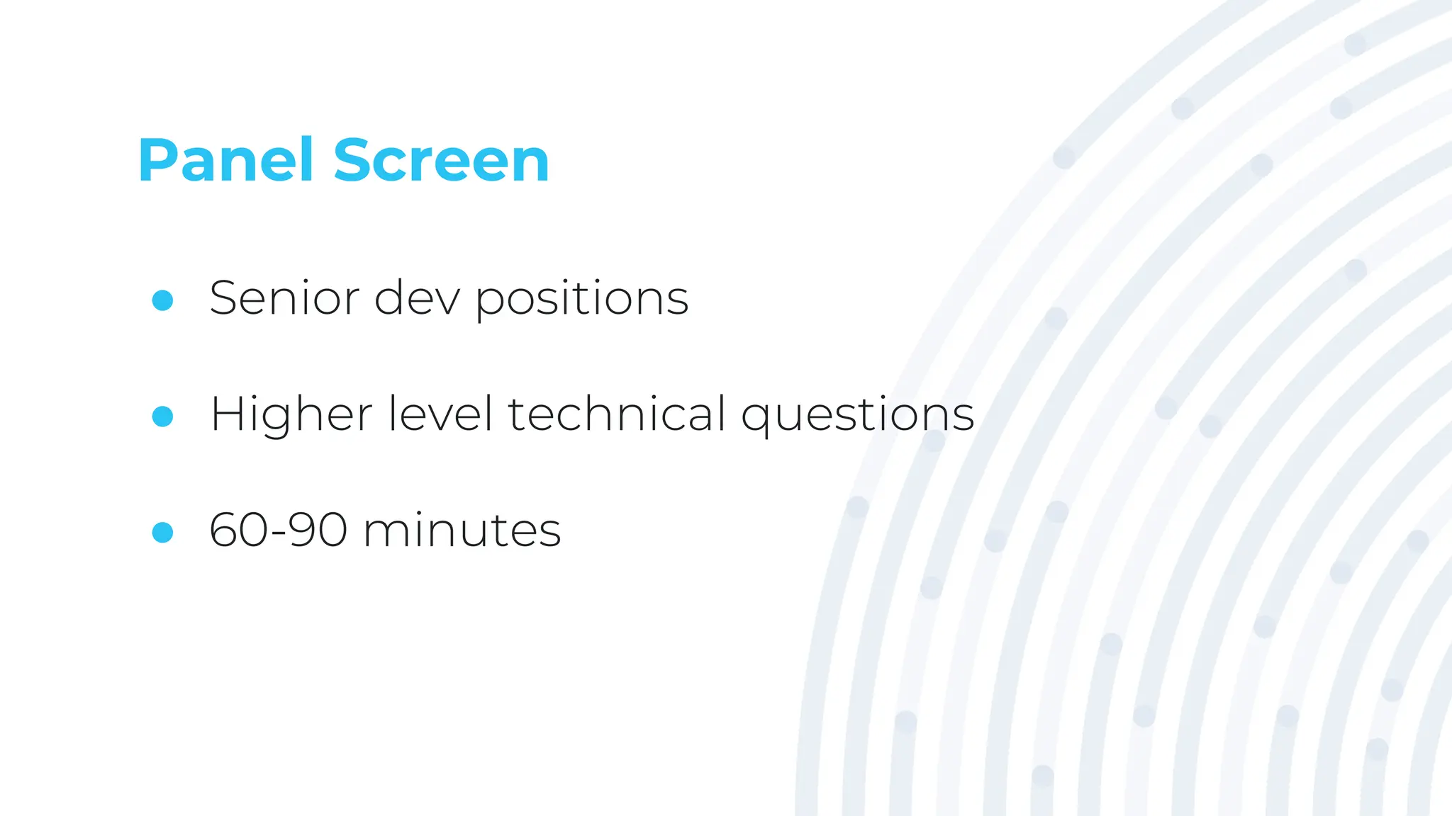 Panel Screen
● Senior dev positions
● Higher level technical questions
● 60-90 minutes