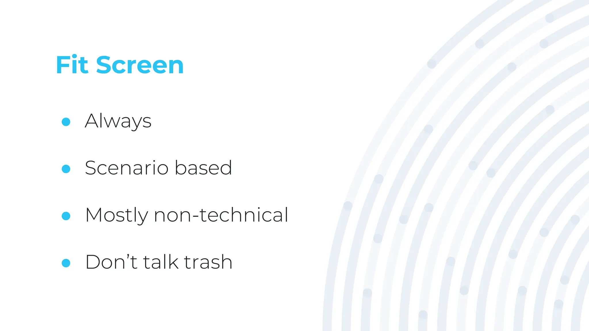 Fit Screen
● Always
● Scenario based
● Mostly non-technical
● Don’t talk trash