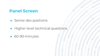 Panel Screen
● Senior dev positions
● Higher level technical questions
● 60-90 minutes
 