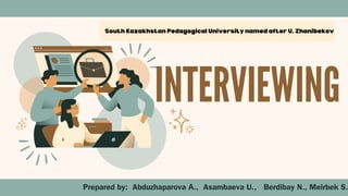 South Kazakhstan Pedagogical University named after U. Zhanibekov
INTERVIEWING
Prepared by: Abduzhaparova А., Asambaeva U., Berdibay N., Meirbek S.
 