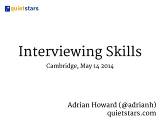 Interviewing Skills
Cambridge, May 14 2014
Adrian Howard (@adrianh) 

quietstars.com
 