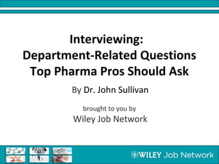 Interviewing:
Department-Related Questions
Top Pharma Pros Should Ask
By Dr. John Sullivan
brought to you by
Wiley Job Network
 