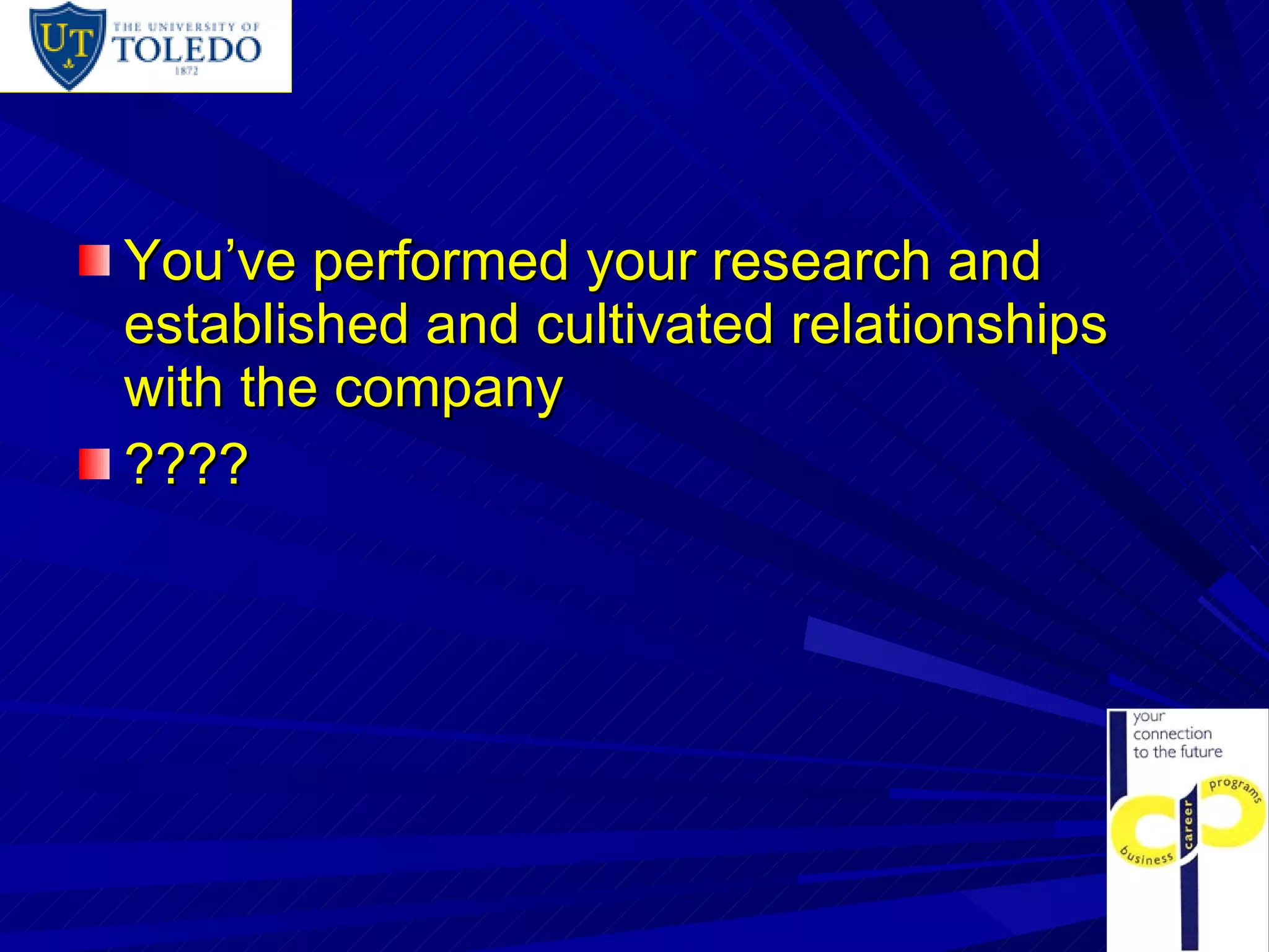You’ve performed your research and established and cultivated relationships with the company ???? 