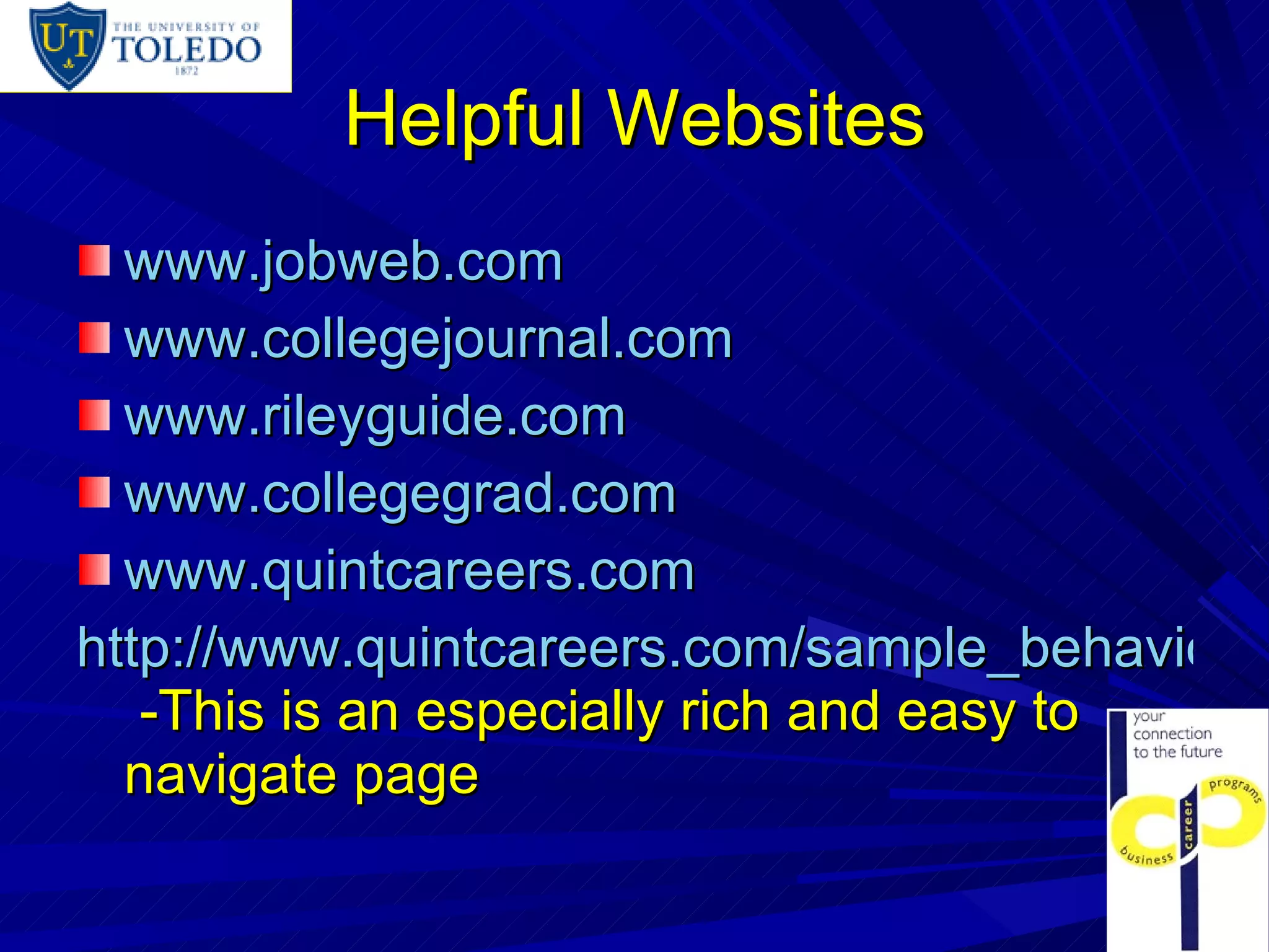 Helpful Websites www.jobweb.com www.collegejournal.com www.rileyguide.com   www.collegegrad.com www.quintcareers.com http://www.quintcareers.com/sample_behavioral.html  -This is an especially rich and easy to navigate page 