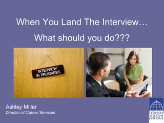 When You Land The Interview…
               What should you do???




Ashley Miller
Director of Career Services
 
