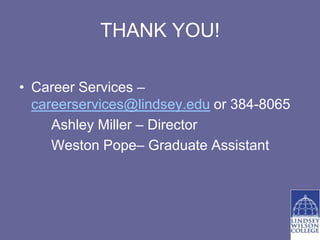 THANK YOU!

• Career Services –
  careerservices@lindsey.edu or 384-8065
     Ashley Miller – Director
     Weston Pope– Graduate Assistant
 