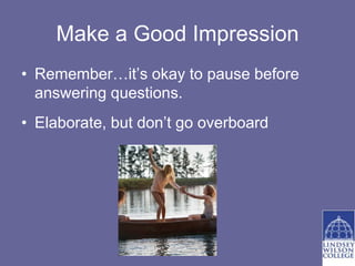Make a Good Impression
• Remember…it’s okay to pause before
  answering questions.
• Elaborate, but don’t go overboard
 