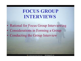 FOCUS GROUP INTERVIEWS   Rational for Focus Group Interviewing  Considerations in Forming a Group  Conducting the Group Interview  