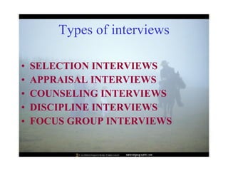 Types of interviews SELECTION INTERVIEWS   APPRAISAL INTERVIEWS   COUNSELING INTERVIEWS   DISCIPLINE INTERVIEWS   FOCUS GROUP INTERVIEWS   