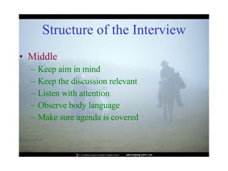 Structure of the Interview Middle Keep aim in mind Keep the discussion relevant Listen with attention Observe body language Make sure agenda is covered 