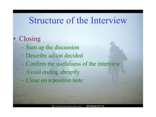 Structure of the Interview Closing Sum up the discussion Describe action decided Confirm the usefulness of the interview Avoid ending abruptly Close on a positive note 