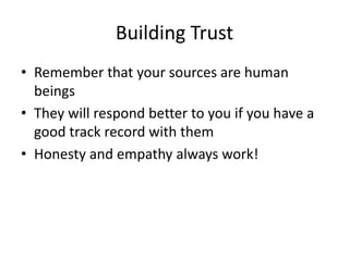 Building Trust 
• Remember that your sources are human 
beings 
• They will respond better to you if you have a 
good trac...