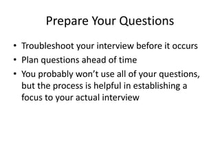 Prepare Your Questions 
• Troubleshoot your interview before it occurs 
• Plan questions ahead of time 
• You probably won...