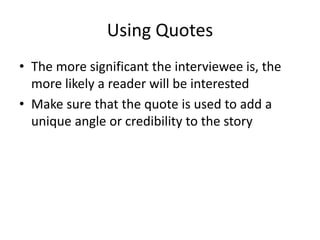 Using Quotes 
• The more significant the interviewee is, the 
more likely a reader will be interested 
• Make sure that th...