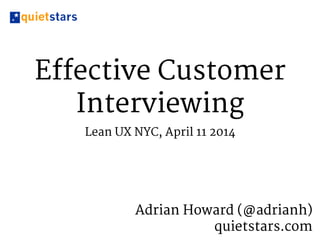 Effective Customer
Interviewing
Lean UX NYC, April 11 2014
Adrian Howard (@adrianh) 

quietstars.com
 