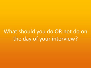 What should you do OR not do on
the day of your interview?
 