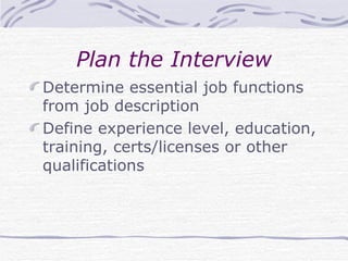 Plan the Interview Determine essential job functions from job description Define experience level, education, training, certs/licenses or other qualifications 