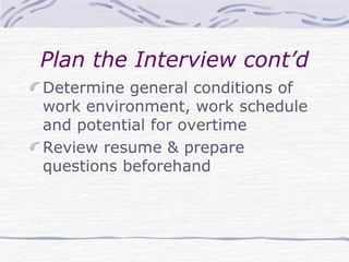Plan the Interview cont’d Determine general conditions of work environment, work schedule and potential for overtime Review resume & prepare questions beforehand 