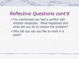 Reflective Questions cont’d You mentioned you had a conflict with another employee.  What happened and what did you do to resolve the problem? Why did you say you like to work in a team? 