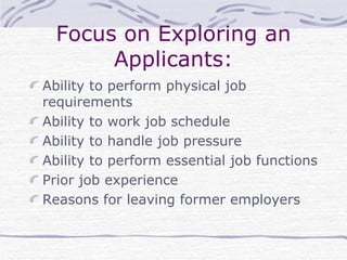 Focus on Exploring an Applicants: Ability to perform physical job requirements Ability to work job schedule Ability to handle job pressure Ability to perform essential job functions Prior job experience Reasons for leaving former employers 
